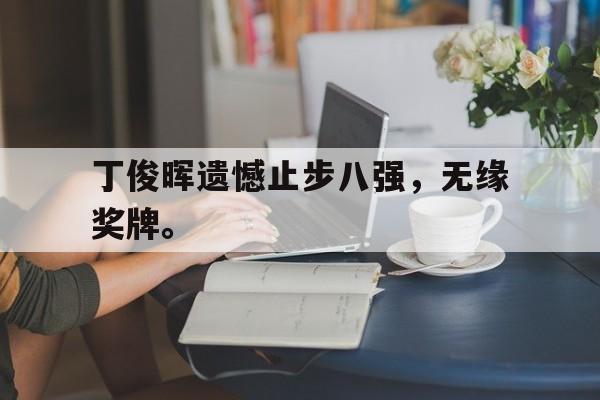 金年会app 下载安装安卓版-丁俊晖遗憾止步八强，无缘奖牌。