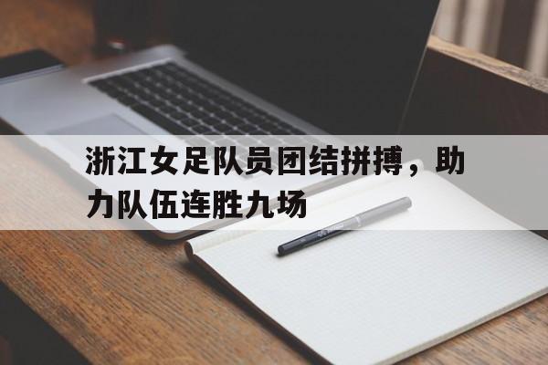 金年会app 下载安装安卓版-浙江女足队员团结拼搏，助力队伍连胜九场