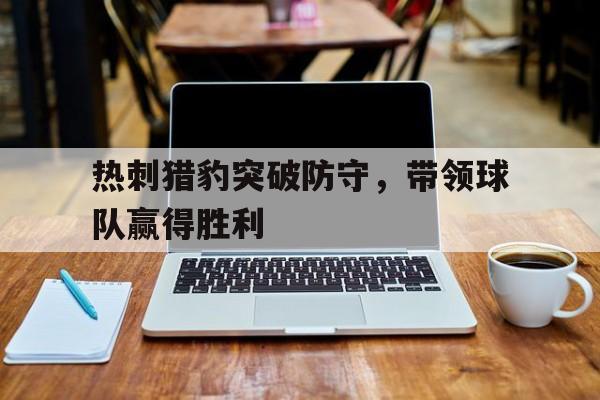 热刺猎豹突破防守，带领球队赢得胜利
