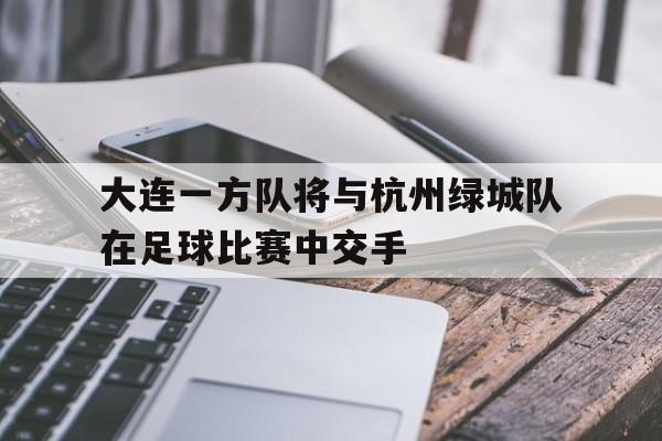 大连一方队将与杭州绿城队在足球比赛中交手